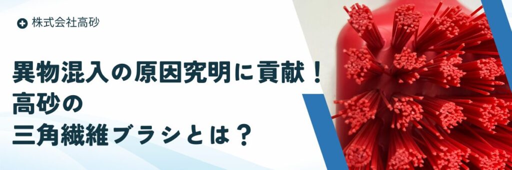 異物混入の原因究明に貢献！高砂の三角繊維ブラシとは？